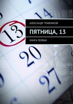 Александр Травников - Пятница, 13. Книга первая