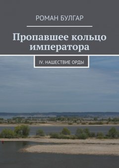 Роман Булгар - Пропавшее кольцо императора. IV. Нашествие орды