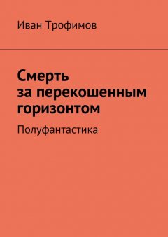 Иван Трофимов - Смерть за перекошенным горизонтом. Полуфантастика