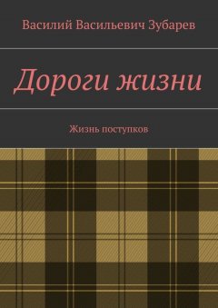 Василий Зубарев - Дороги жизни. Жизнь поступков
