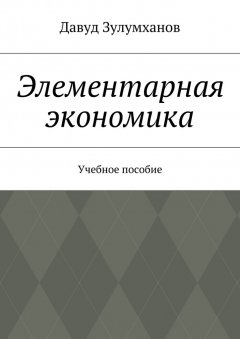 Давуд Зулумханов - Элементарная экономика. Учебное пособие