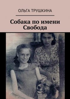 Ольга Трушкина - Собака по имени Свобода