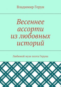 Владимир Герун - Весеннее ассорти из любовных историй. Любимой музе поэта Геруна