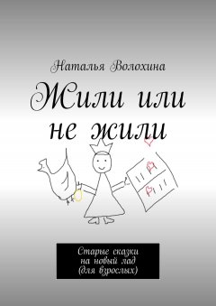 Наталья Волохина - Жили или не жили. Старые сказки на новый лад (для взрослых)