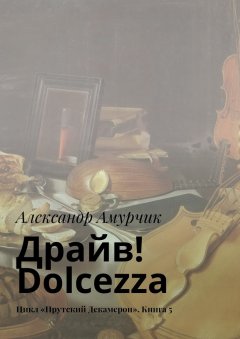 Александр Амурчик - Драйв! Dolcezza. Цикл «Прутский Декамерон». Книга 5