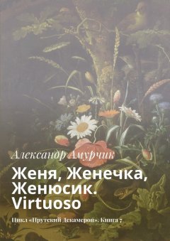 Александр Амурчик - Женя, Женечка, Женюсик. Virtuoso. Цикл «Прутский Декамерон». Книга 7