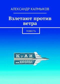 Александр Калмыков - Взлетают против ветра. Повесть