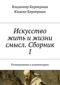 Владимир Кернерман - Искусство жить и жизни смысл. Сборник I. Размышления и комментарии