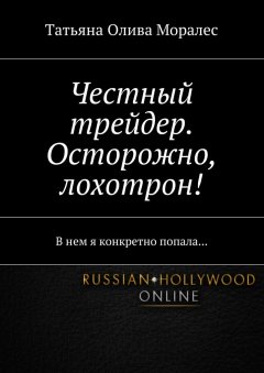 Татьяна Олива Моралес - Честный трейдер. Осторожно, лохотрон! В нем я конкретно попала…