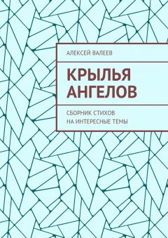 Алексей Валеев - Крылья ангелов. Сборник стихов на интересные темы
