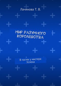 Татьяна Лачинова - Мир Разумного Королевства. В гостях у мистера Успеха