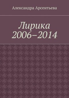 Александра Арсентьева - Лирика 2006–2014