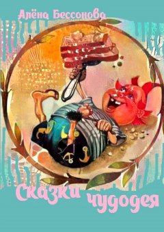 Алёна Бессонова - Сказки чудодея
