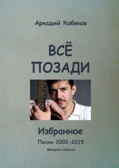 Аркадий Кобяков - Всё позади. Избранное. Песни 2002—2015