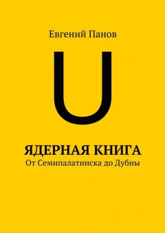 Евгений Панов - Ядерная книга. От Семипалатинска до Дубны