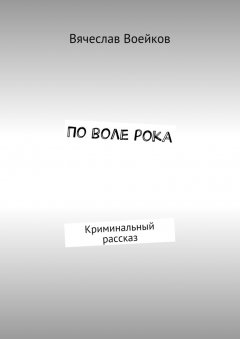 Вячеслав Воейков - По воле рока. Криминальный рассказ