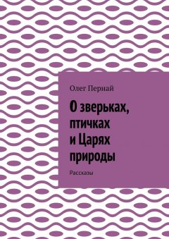 Олег Пернай - О зверьках, птичках и Царях природы. Рассказы
