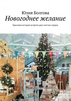 Юлия Болгова - Новогоднее желание. Красивая история встречи двух чистых сердец
