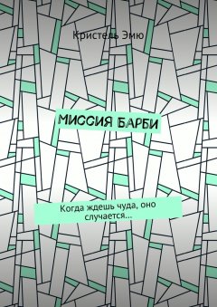 Кристель Эмю - Миссия Барби. Когда ждешь чуда, оно случается…