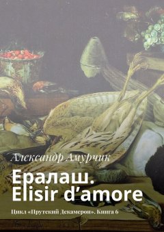Александр Амурчик - Ералаш. Elisir d’amore. Цикл «Прутский Декамерон». Книга 6