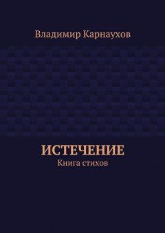 Владимир Карнаухов - Истечение. Книга стихов