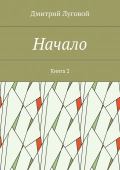 Дмитрий Луговой - Начало. Книга 2