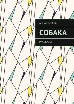 Анна Евсеева - Собака. Рассказы