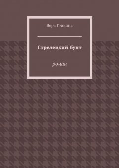 Вера Гривина - Стрелецкий бунт. Роман