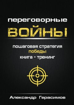Александр Герасимов - Переговорные войны. Пошаговая стратегия победы. Книга-тренинг