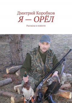 Дмитрий Коробков - Я – орёл. Рассказы и повести
