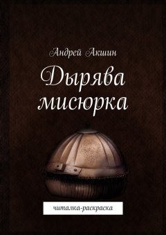 Андрей Акшин - Дырява мисюрка. Читалка-раскраска