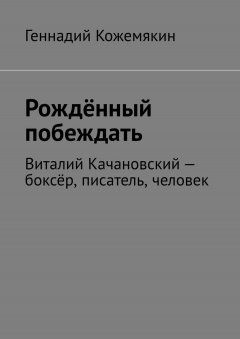 Геннадий Кожемякин - Рождённый побеждать. Виталий Качановский – боксёр, писатель, человек