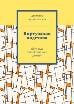 Ангелина Архангельская - Виртуозная подстава. Веселый детективный роман