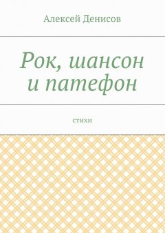 Алексей Денисов - Рок, шансон и патефон. Стихи