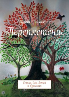 Ирина Писанская - Переплетение. Стихи для детей и взрослых