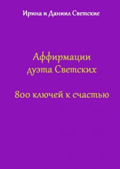 Ирина Светская - Аффирмации дуэта Светских. 800 ключей к счастью