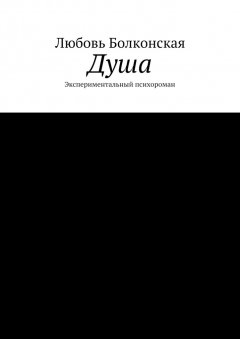 Любовь Болконская - Душа. Экспериментальный психороман