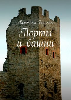 Вероника Батхан - Порты и башни