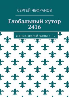 Сергей Чефранов - Глобальный хутор 2416. Сцены сельской жизни. 1—7