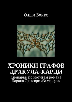 Ольга Бойко - Хроники графов Дракула-Карди. Сценарий по мотивам романа Барона Олшеври «Вампиры»