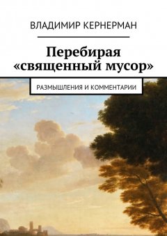 Владимир Кернерман - Перебирая «священный мусор». Размышления и комментарии