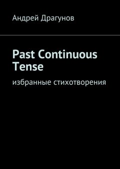 Андрей Драгунов - Past Continuous Tense. Избранные стихотворения