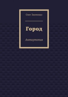 Олег Зинченко - Город. Антиутопия