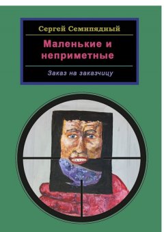 Сергей Семипядный - Маленькие и неприметные. Заказ на заказчицу