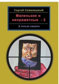 Сергей Семипядный - Маленькие и неприметные – 2. В кольце смерти