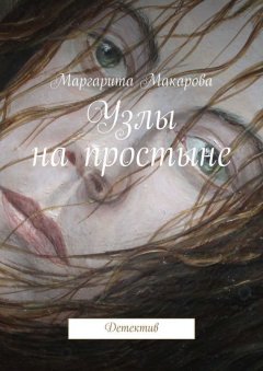 Маргарита Макарова - Узлы на простыне. Детектив
