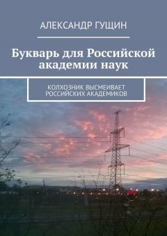 Александр Гущин - Букварь для Российской академии наук. Колхозник высмеивает российских академиков