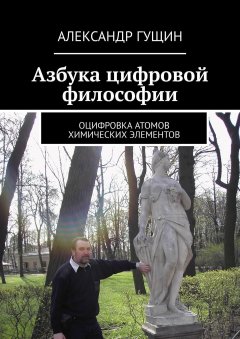 Александр Гущин - Азбука цифровой философии. Оцифровка атомов химических элементов