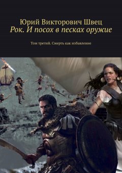Юрий Швец - Рок. И посох в песках оружие. Том третий. Смерть как избавление
