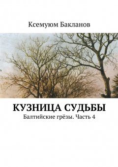 Ксемуюм Бакланов - Кузница судьбы. Балтийские грёзы. Часть 4
